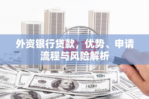 加格达奇外资银行贷款，优势、申请流程与风险解析