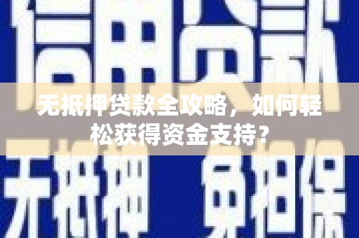 加格达奇无抵押贷款全攻略，如何轻松获得资金支持？