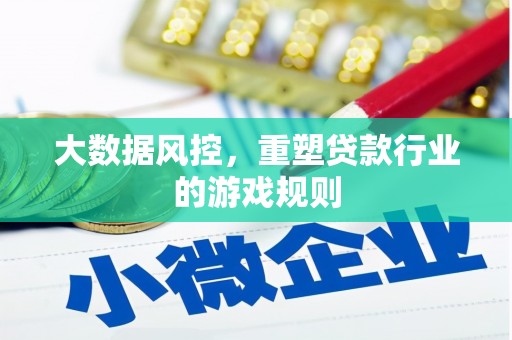 加格达奇大数据风控，重塑贷款行业的游戏规则
