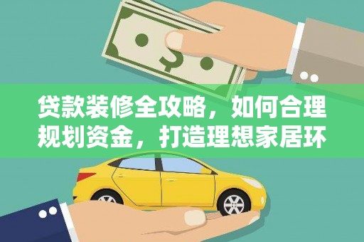 加格达奇贷款装修全攻略，如何合理规划资金，打造理想家居环境