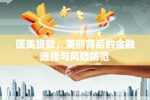 加格达奇医美贷款，美丽背后的金融选择与风险防范