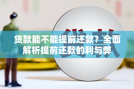 加格达奇贷款能不能提前还款？全面解析提前还款的利与弊
