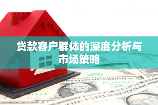 加格达奇贷款客户群体的深度分析与市场策略