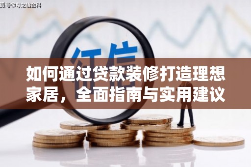 加格达奇如何通过贷款装修打造理想家居,全面指南与实用建议 加格达奇如何通过贷款装修打造理想家居,全面指南与实用建议