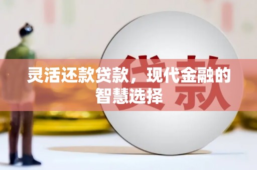 加格达奇灵活还款贷款，现代金融的智慧选择
