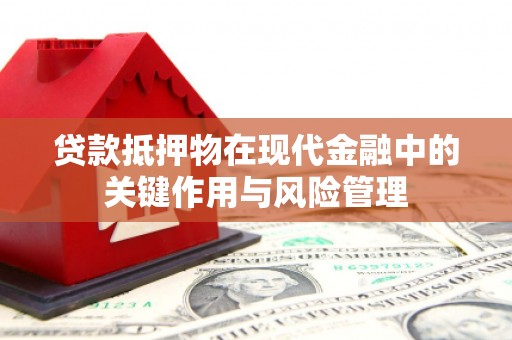 加格达奇贷款抵押物在现代金融中的关键作用与风险管理
