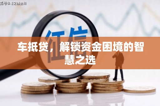 加格达奇车抵贷，解锁资金困境的智慧之选