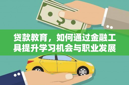 加格达奇贷款教育，如何通过金融工具提升学习机会与职业发展
