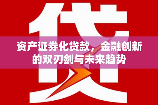 加格达奇资产证券化贷款，金融创新的双刃剑与未来趋势