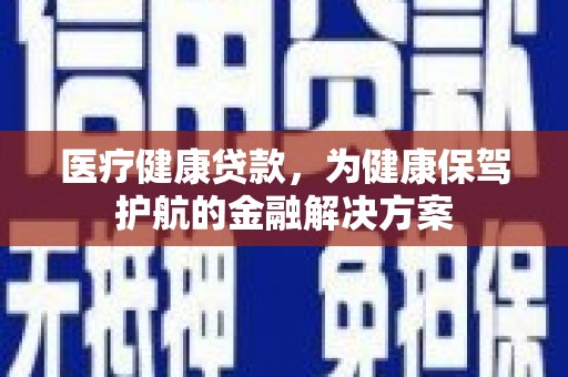 加格达奇医疗健康贷款，为健康保驾护航的金融解决方案