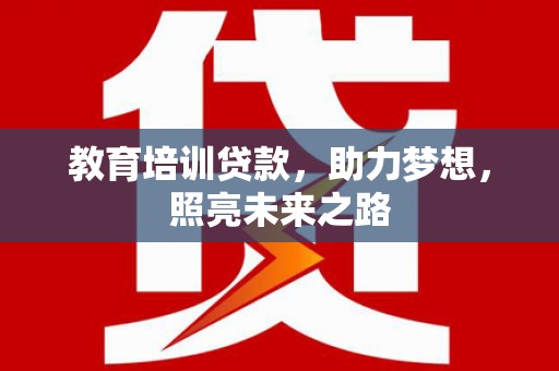 加格达奇教育培训贷款，助力梦想，照亮未来之路