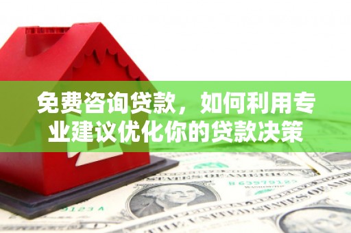加格达奇免费咨询贷款，如何利用专业建议优化你的贷款决策