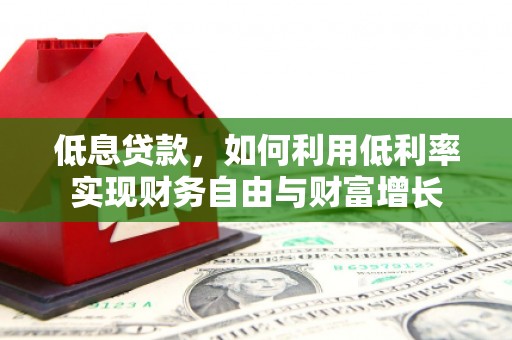 加格达奇低息贷款，如何利用低利率实现财务自由与财富增长