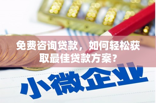 加格达奇免费咨询贷款，如何轻松获取最佳贷款方案？